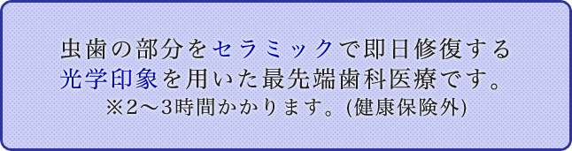 虫歯の部分をセラミックで即日修復する光学印象を用いた最先端歯科医療です。