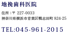 地挽歯科医院　住所：〒 227-0033　神奈川県横浜市青葉区鴨志田824-25 TEL:045-961-2015